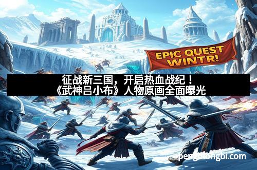 征战新三国，开启热血战纪！《武神吕小布》人物原画全面曝光