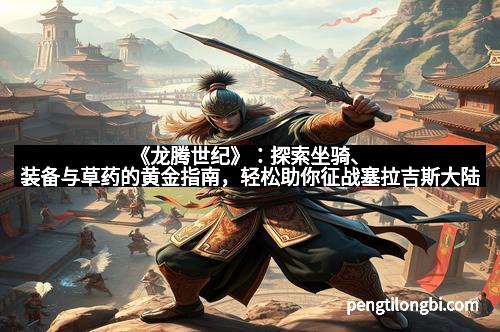 《龙腾世纪》：探索坐骑、装备与草药的黄金指南，轻松助你征战塞拉吉斯大陆